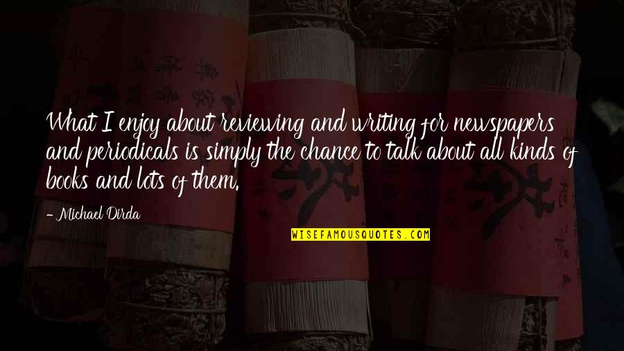 Getting Hurt By Your Boyfriend Quotes By Michael Dirda: What I enjoy about reviewing and writing for Getting Hurt By Your Boyfriend Quotes By Michael Dirda: What I enjoy about reviewing and writing for