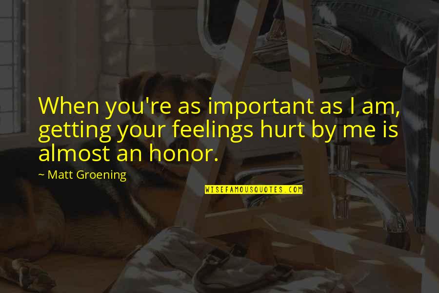 Getting Hurt Feelings Quotes By Matt Groening: When you're as important as I am, getting