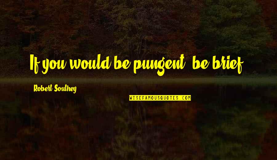 Getting Hurt Feelings Quotes By Robert Southey: If you would be pungent, be brief.