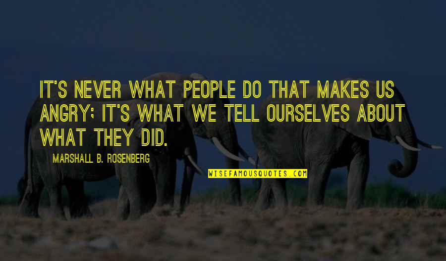 Getting Hurt In Relationship Quotes By Marshall B. Rosenberg: It's never what people do that makes us Getting Hurt In Relationship Quotes By Marshall B. Rosenberg: It's never what people do that makes us