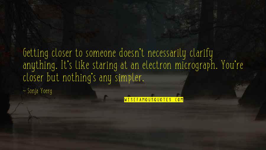 Getting In Love With Someone Quotes By Sonja Yoerg: Getting closer to someone doesn't necessarily clarify anything.