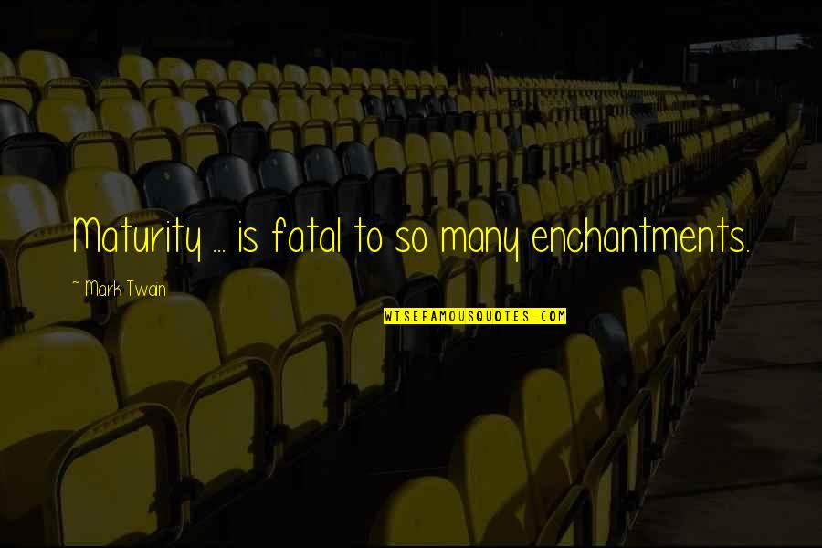 Getting In Shape Inspirational Quotes By Mark Twain: Maturity ... is fatal to so many enchantments.
