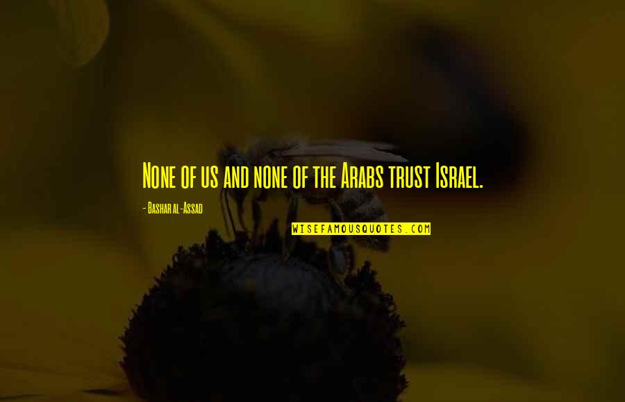 Getting In Trouble For No Reason Quotes By Bashar Al-Assad: None of us and none of the Arabs Getting In Trouble For No Reason Quotes By Bashar Al-Assad: None of us and none of the Arabs