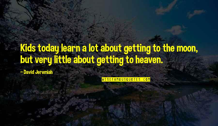 Getting Into Heaven Quotes By David Jeremiah: Kids today learn a lot about getting to