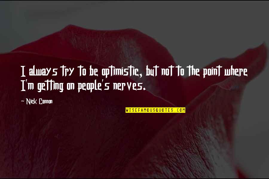 Getting Into My Nerves Quotes By Nick Cannon: I always try to be optimistic, but not