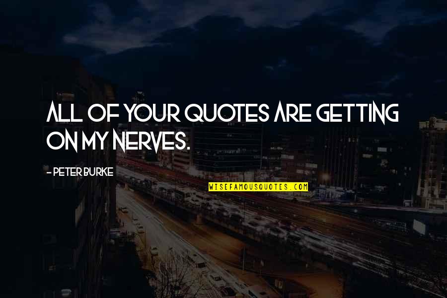 Getting Into My Nerves Quotes By Peter Burke: All of your quotes are getting on my