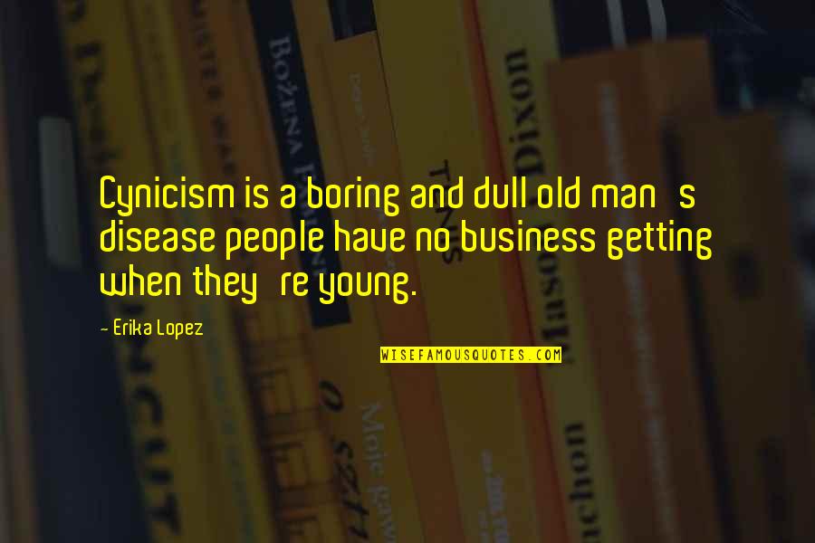 Getting Into People's Business Quotes By Erika Lopez: Cynicism is a boring and dull old man's