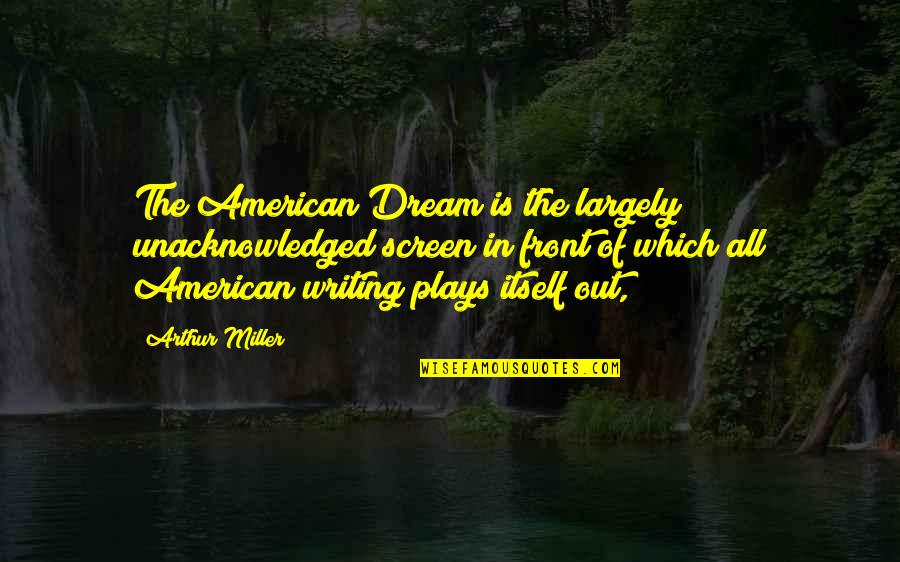 Getting Involved In Politics Quotes By Arthur Miller: The American Dream is the largely unacknowledged screen Getting Involved In Politics Quotes By Arthur Miller: The American Dream is the largely unacknowledged screen