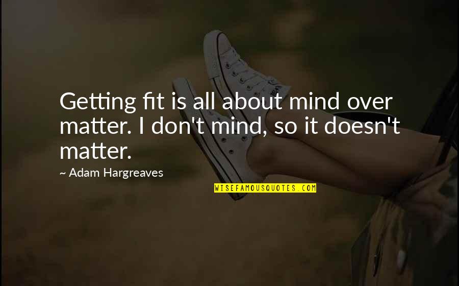 Getting It All Quotes By Adam Hargreaves: Getting fit is all about mind over matter.