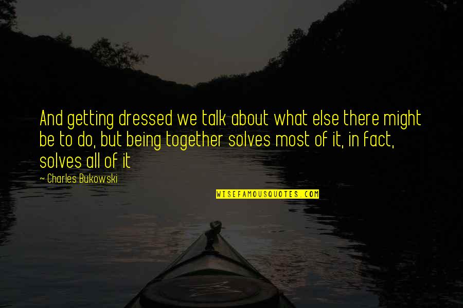 Getting It All Quotes By Charles Bukowski: And getting dressed we talk about what else