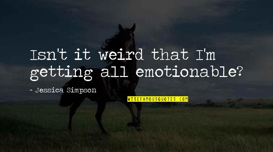 Getting It All Quotes By Jessica Simpson: Isn't it weird that I'm getting all emotionable?