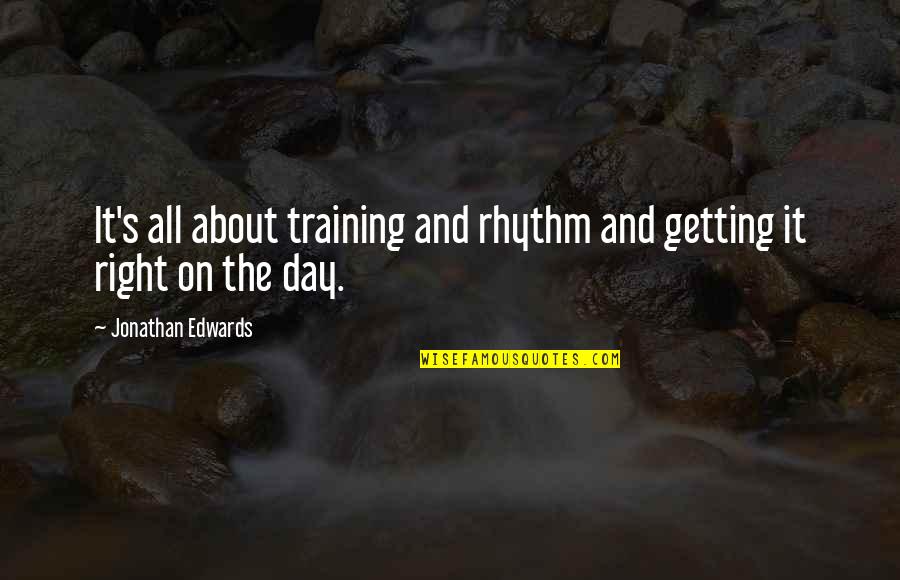 Getting It All Quotes By Jonathan Edwards: It's all about training and rhythm and getting