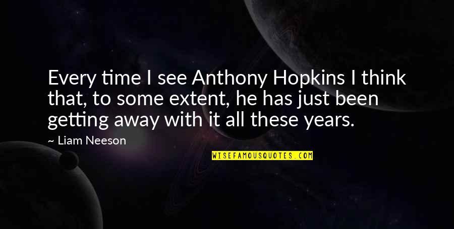 Getting It All Quotes By Liam Neeson: Every time I see Anthony Hopkins I think