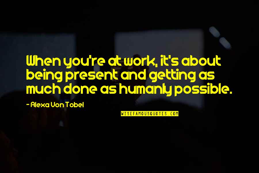 Getting It Done For Work Quotes By Alexa Von Tobel: When you're at work, it's about being present