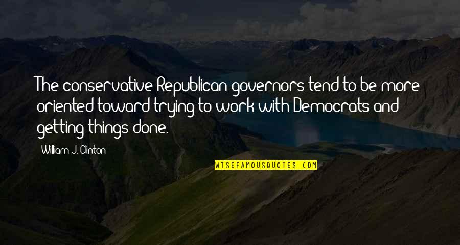 Getting It Done For Work Quotes By William J. Clinton: The conservative Republican governors tend to be more