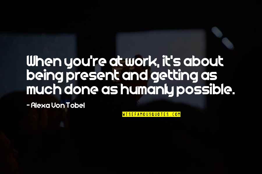 Getting It Done Quotes By Alexa Von Tobel: When you're at work, it's about being present