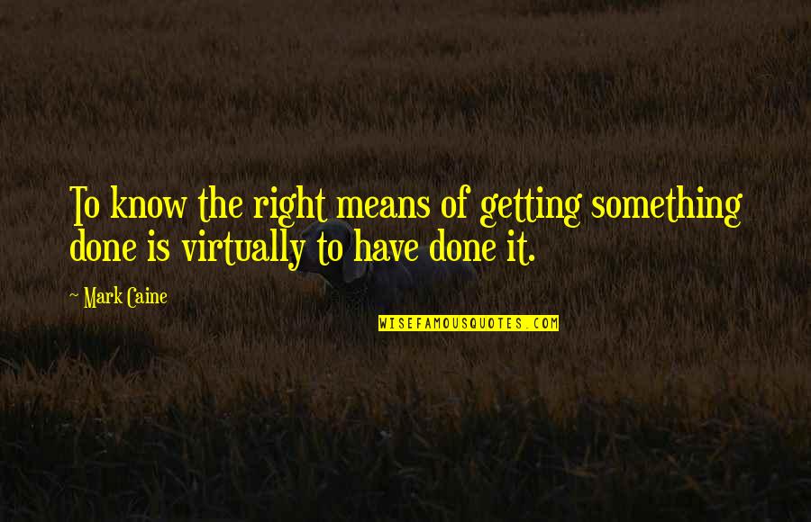 Getting It Done Quotes By Mark Caine: To know the right means of getting something