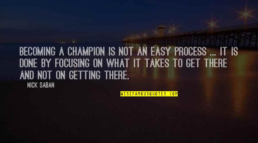 Getting It Done Quotes By Nick Saban: Becoming a champion is not an easy process