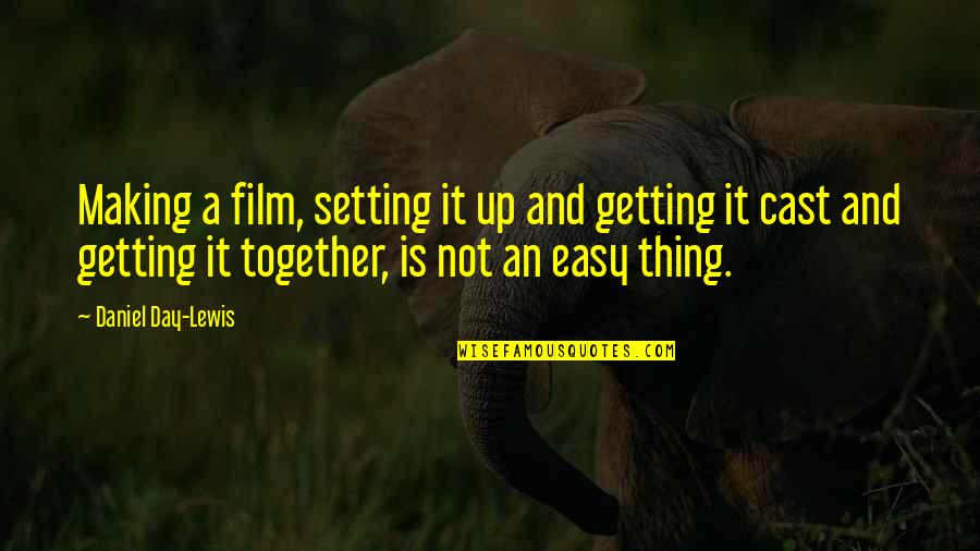 Getting It Together Quotes By Daniel Day-Lewis: Making a film, setting it up and getting