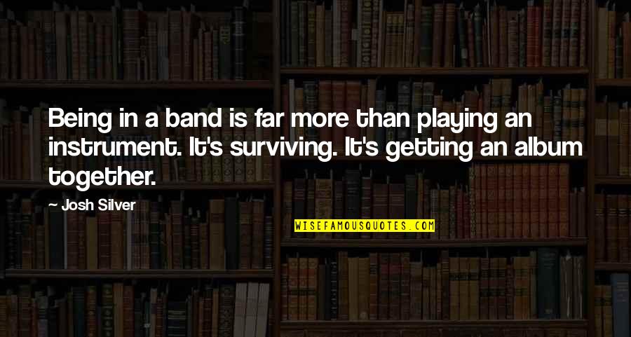 Getting It Together Quotes By Josh Silver: Being in a band is far more than