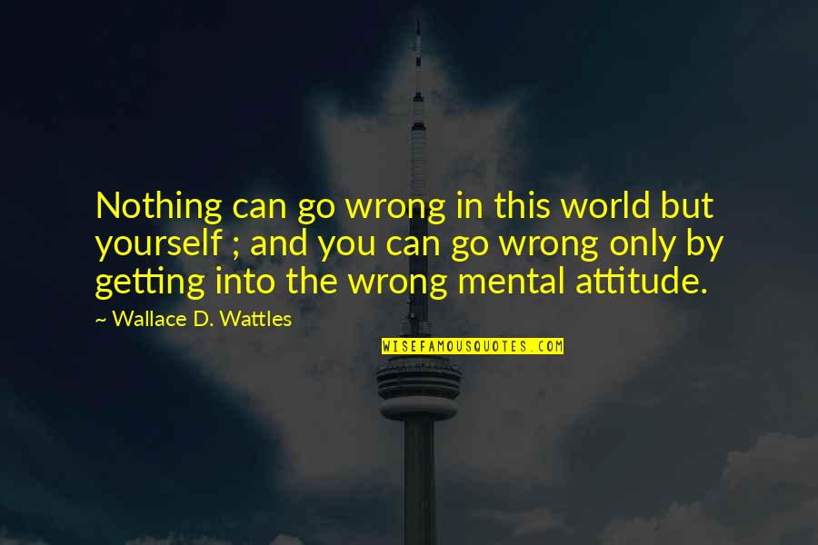 Getting It Wrong Quotes By Wallace D. Wattles: Nothing can go wrong in this world but