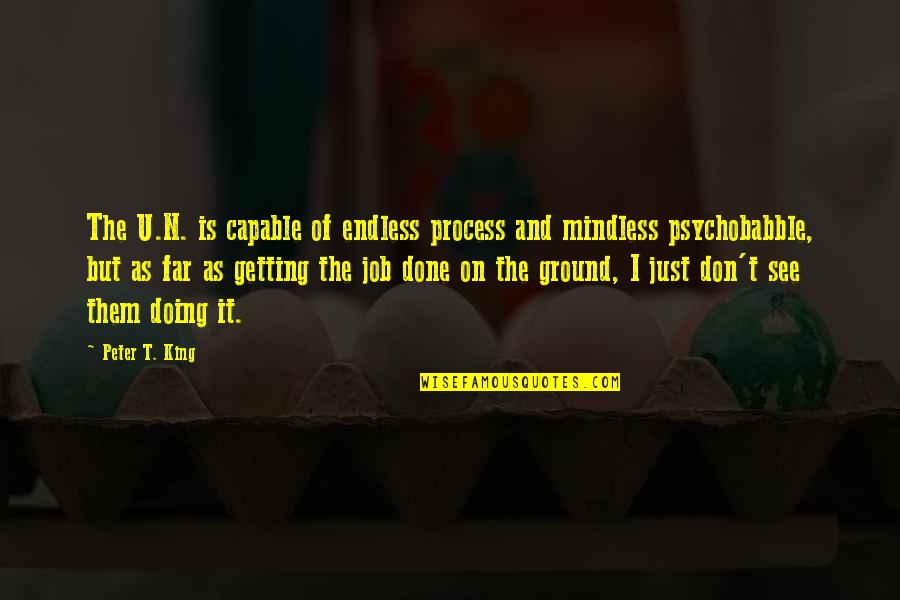 Getting Job Done Quotes By Peter T. King: The U.N. is capable of endless process and