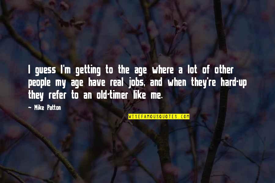 Getting Jobs Quotes By Mike Patton: I guess I'm getting to the age where Getting Jobs Quotes By Mike Patton: I guess I'm getting to the age where