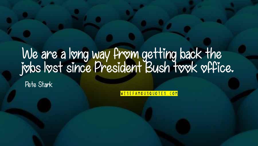 Getting Jobs Quotes By Pete Stark: We are a long way from getting back