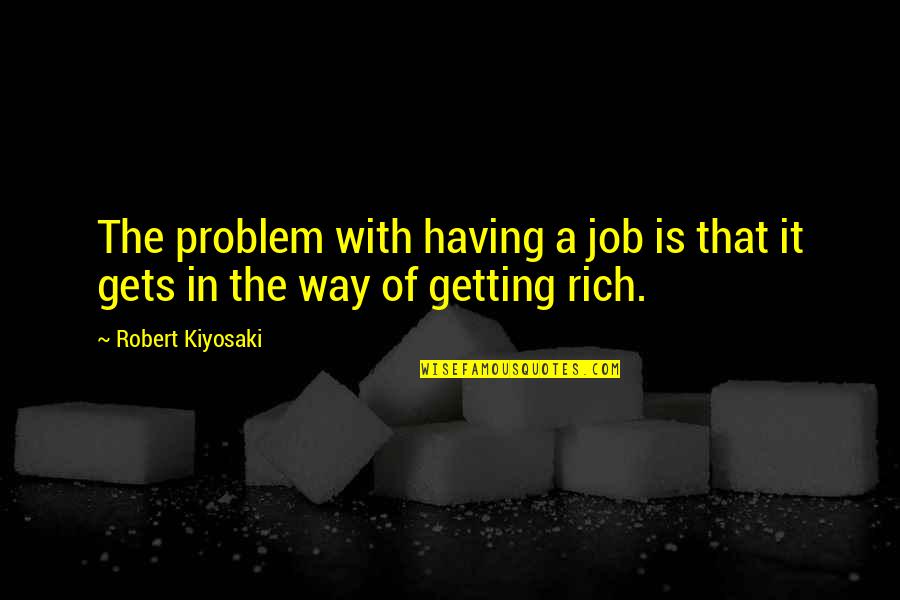 Getting Jobs Quotes By Robert Kiyosaki: The problem with having a job is that
