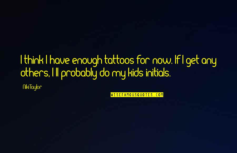 Getting Kicked Down Quotes By Niki Taylor: I think I have enough tattoos for now.