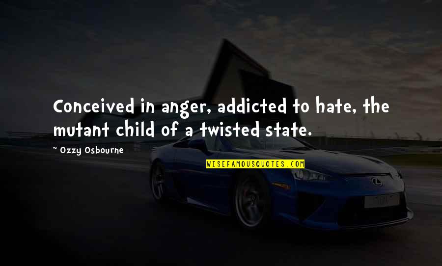 Getting Kicked Out Of School Quotes By Ozzy Osbourne: Conceived in anger, addicted to hate, the mutant