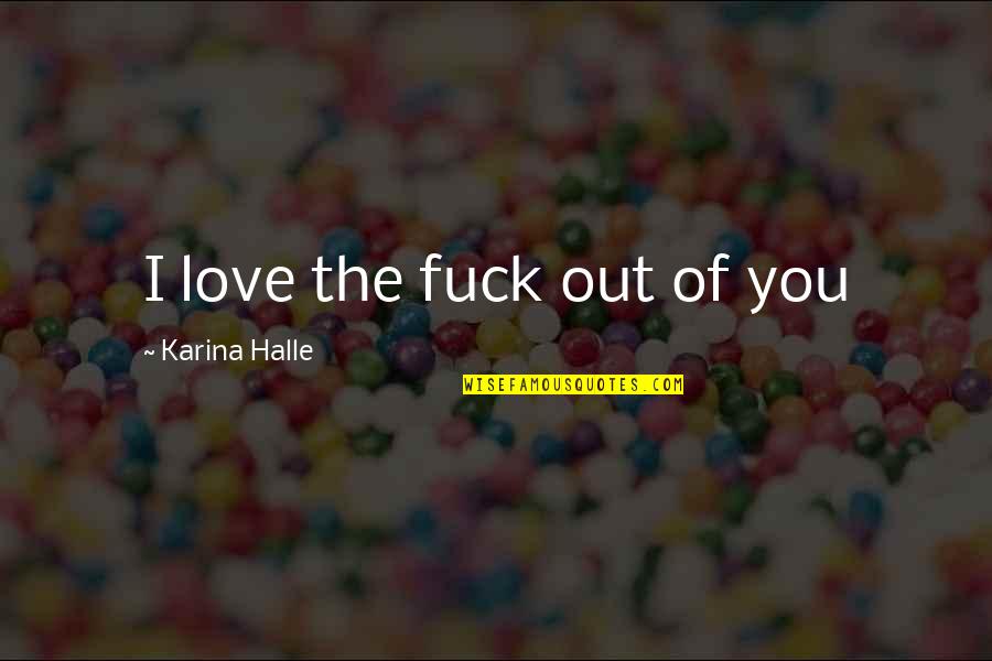 Getting Kicked Out Quotes By Karina Halle: I love the fuck out of you