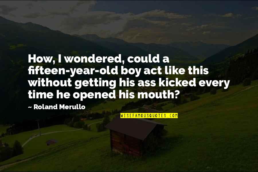 Getting Kicked Out Quotes By Roland Merullo: How, I wondered, could a fifteen-year-old boy act