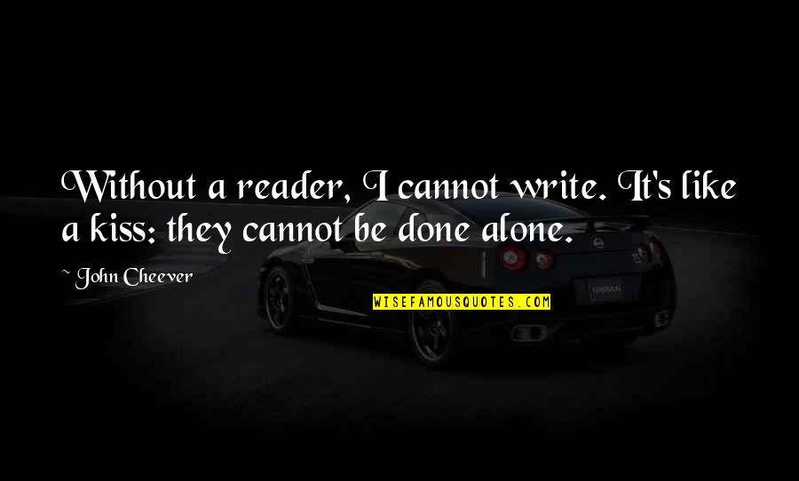 Getting Kicked When You're Down Quotes By John Cheever: Without a reader, I cannot write. It's like