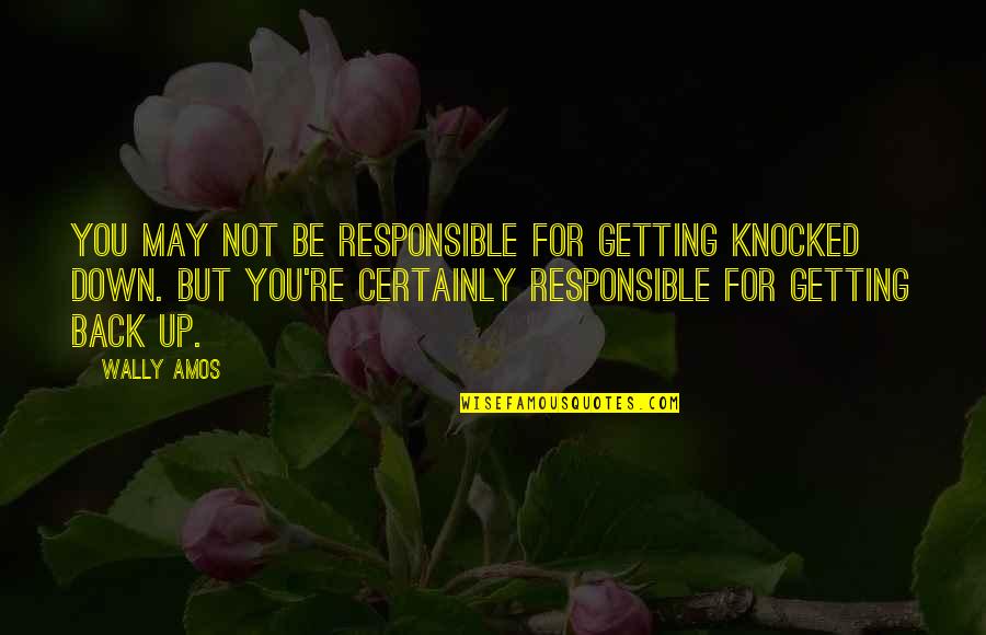 Getting Knocked Down And Getting Up Quotes By Wally Amos: You may not be responsible for getting knocked