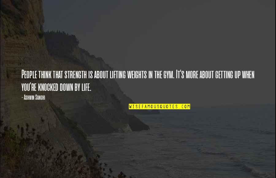 Getting Knocked Down In Life Quotes By Ashwin Sanghi: People think that strength is about lifting weights