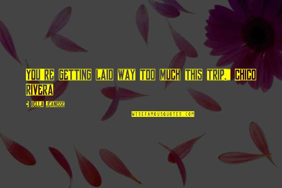Getting Laid Off Quotes By Bella Jeanisse: You're getting laid way too much this trip." Getting Laid Off Quotes By Bella Jeanisse: You're getting laid way too much this trip."