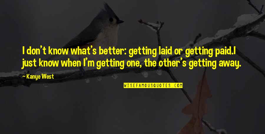 Getting Laid Quotes By Kanye West: I don't know what's better: getting laid or