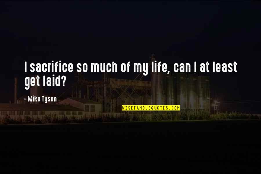 Getting Laid Quotes By Mike Tyson: I sacrifice so much of my life, can