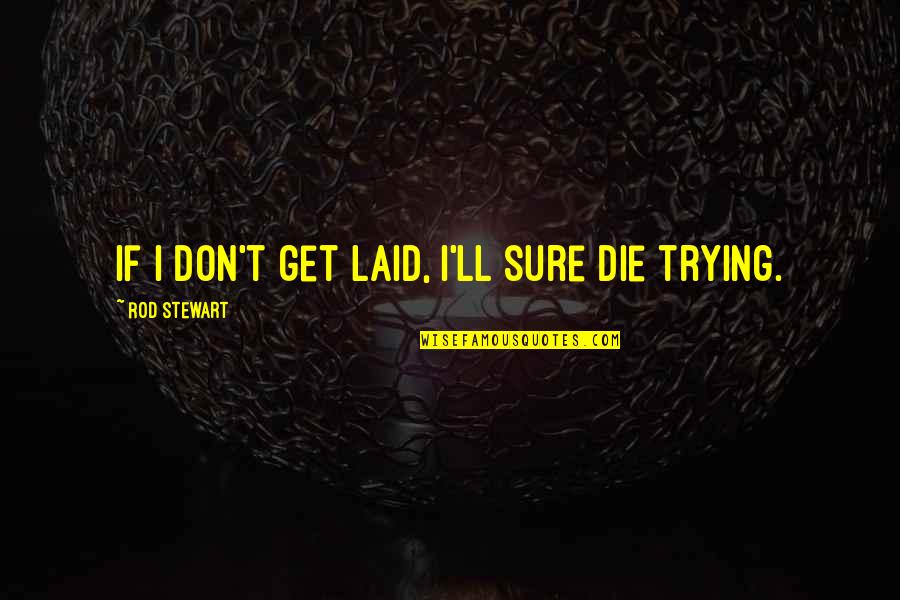 Getting Laid Quotes By Rod Stewart: If I don't get laid, I'll sure die