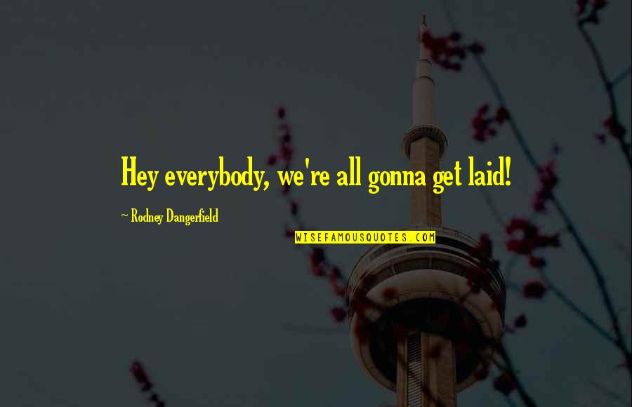 Getting Laid Quotes By Rodney Dangerfield: Hey everybody, we're all gonna get laid!