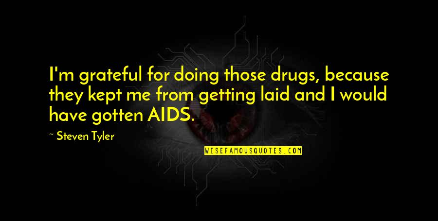 Getting Laid Quotes By Steven Tyler: I'm grateful for doing those drugs, because they