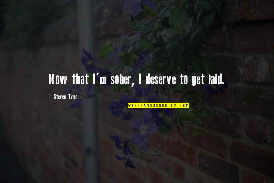 Getting Laid Quotes By Steven Tyler: Now that I'm sober, I deserve to get Getting Laid Quotes By Steven Tyler: Now that I'm sober, I deserve to get