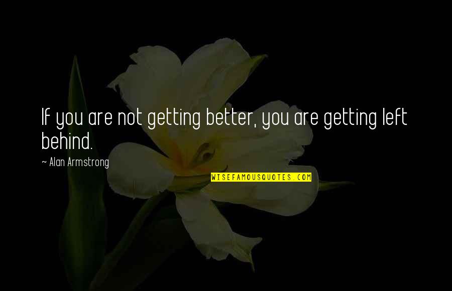 Getting Left Out Quotes By Alan Armstrong: If you are not getting better, you are
