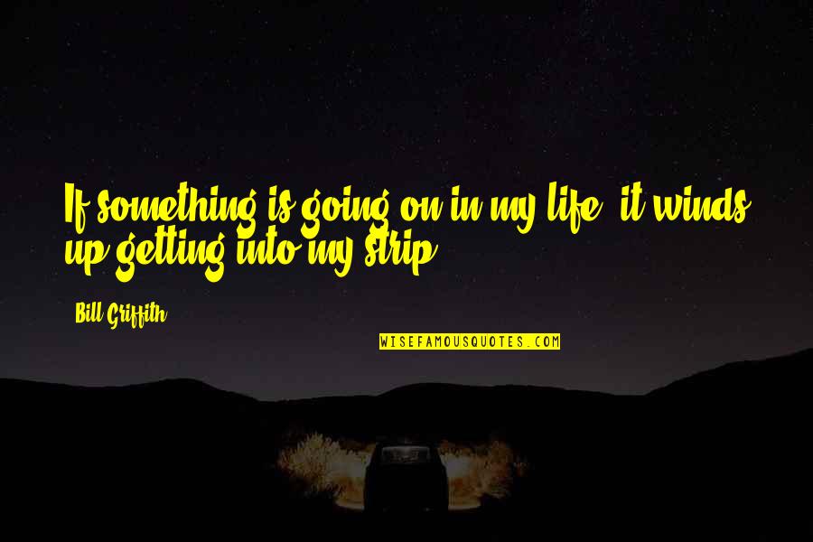 Getting Life Quotes By Bill Griffith: If something is going on in my life,