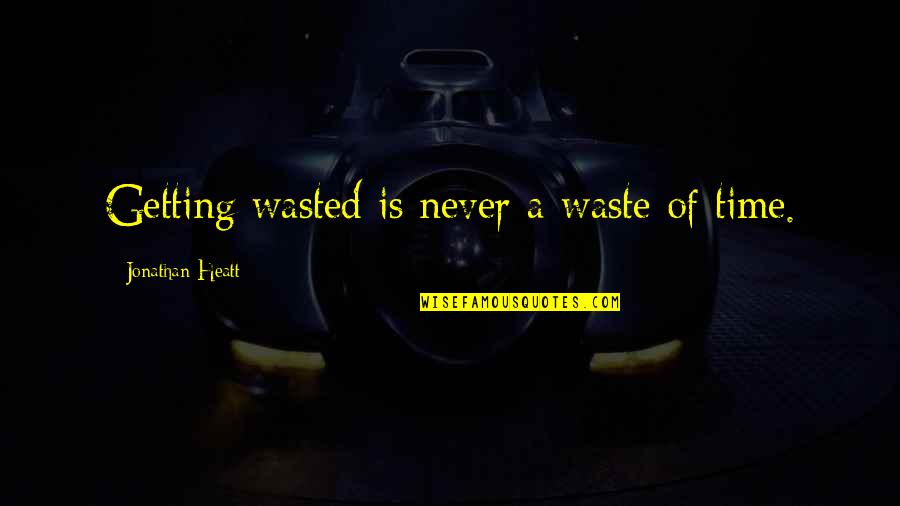 Getting Life Quotes By Jonathan Heatt: Getting wasted is never a waste of time.