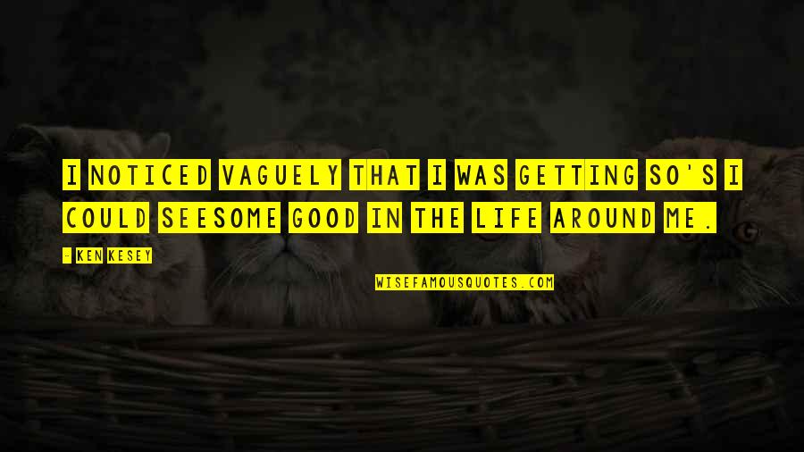 Getting Life Quotes By Ken Kesey: I noticed vaguely that I was getting so's