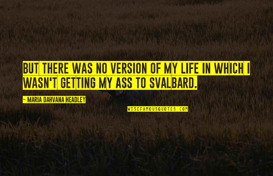 Getting Life Quotes By Maria Dahvana Headley: But there was no version of my life Getting Life Quotes By Maria Dahvana Headley: But there was no version of my life