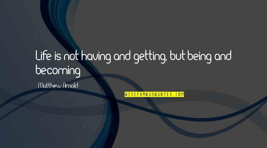 Getting Life Quotes By Matthew Arnold: Life is not having and getting, but being Getting Life Quotes By Matthew Arnold: Life is not having and getting, but being