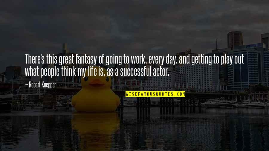 Getting Life Quotes By Robert Knepper: There's this great fantasy of going to work,
